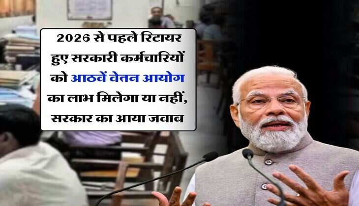 8th Pay Commission : 2026 से पहले रिटायर हुए सरकारी कर्मचारियों को आठवें वेतन आयोग का लाभ मिलेगा या नहीं, सरकार का आया जवाब