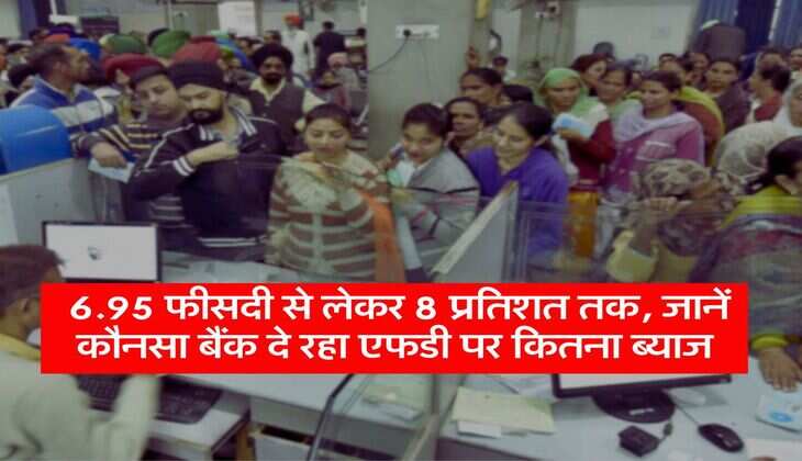 FD Rates : 6.95 फीसदी से लेकर 8 प्रतिशत तक, जानें कौनसा बैंक दे रहा एफडी पर कितना ब्याज
