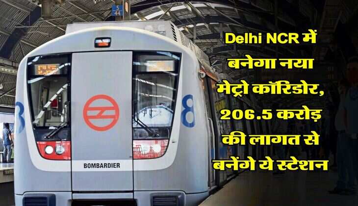 Delhi NCR में बनेगा नया मेट्रो कॉरिडोर, 206.5 करोड़ की लागत से बनेंगे ये स्टेशन