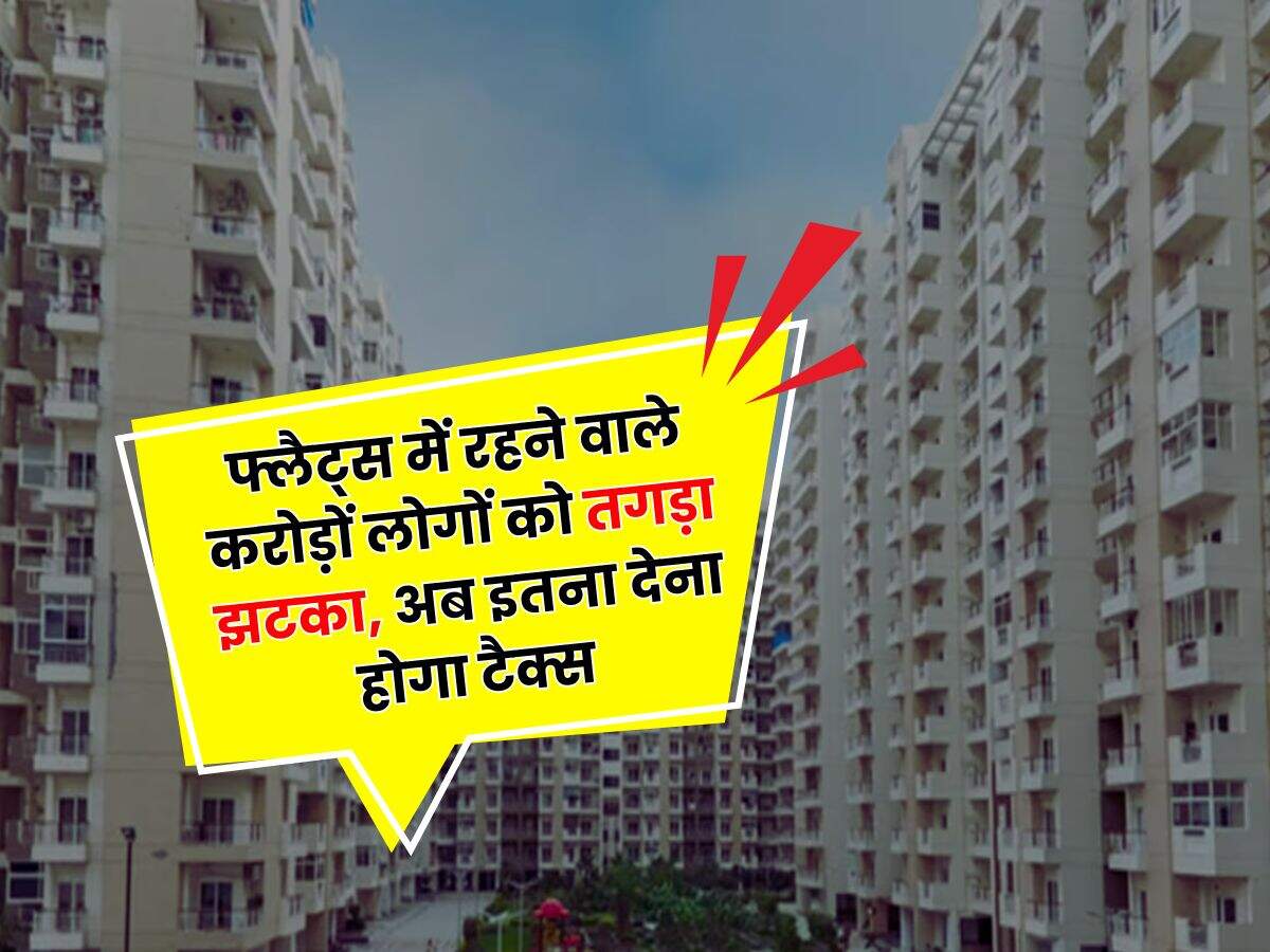 GST : फ्लैट्स में रहने वाले करोड़ों लोगों को तगड़ा झटका, अब इतना देना होगा टैक्स