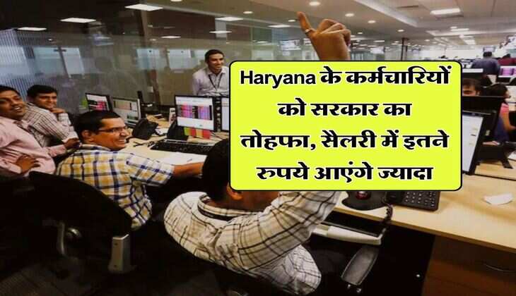 Haryana के कर्मचारियों को सरकार का तोहफा, सैलरी में इतने रुपये आएंगे ज्यादा