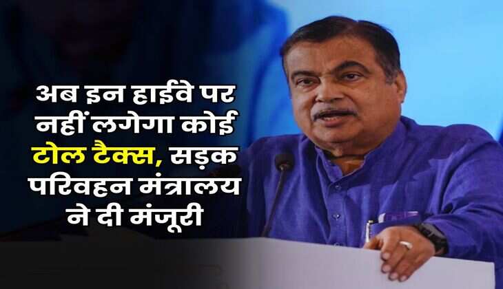 Toll Tax : अब इन हाईवे पर नहीं लगेगा कोई टोल टैक्स, सड़क परिवहन मंत्रालय ने दी मंजूरी
