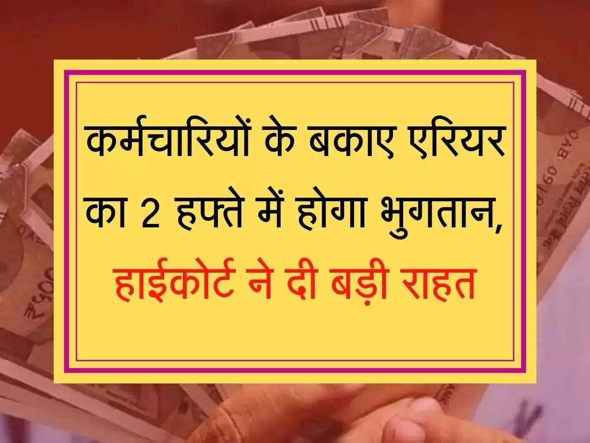 Arrears update कर्मचारियों के बकाए एरियर का 2 हफ्ते में होगा भुगतान, हाईकोर्ट ने दी बड़ी राहत