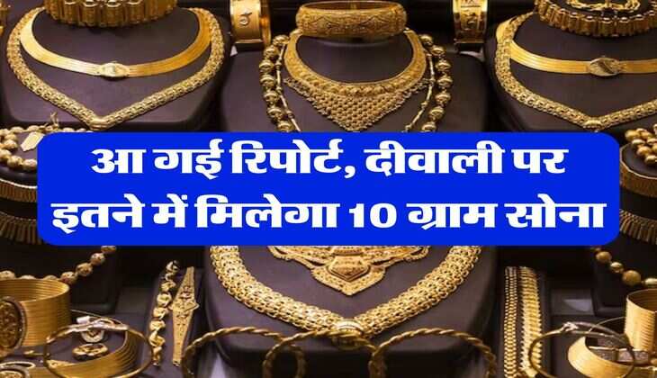 Gold rate : आ गई रिपोर्ट, दीवाली पर इतने में मिलेगा 10 ग्राम सोना