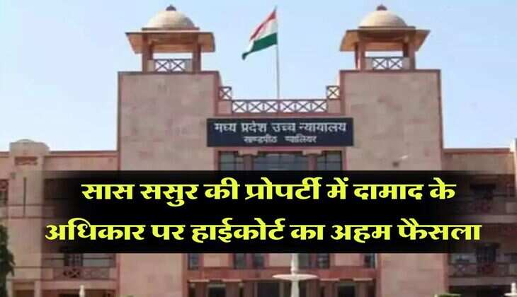 father-in-law's property : सास ससुर की प्रोपर्टी में दामाद के अधिकार पर हाईकोर्ट का अहम फैसला