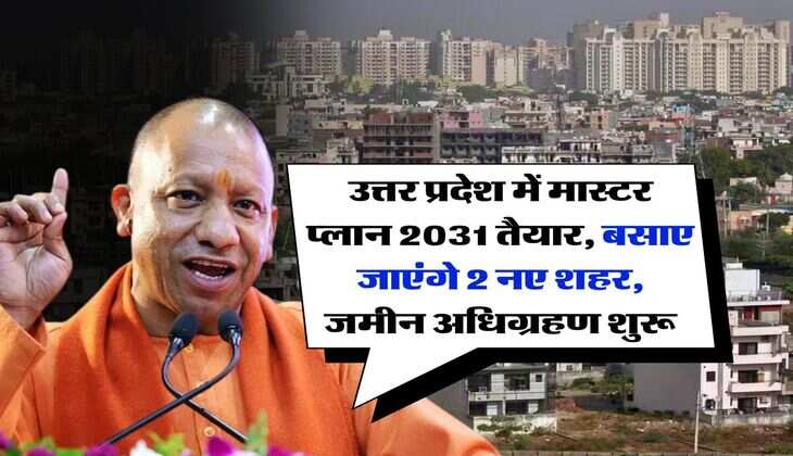 UP News : उत्तर प्रदेश में मास्टर प्लान 2031 तैयार, बसाए जाएंगे 2 नए शहर, जमीन अधिग्रहण शुरू