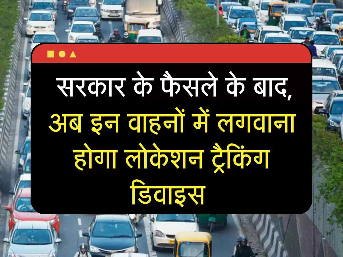 vehicle policy: सरकार के फैसले के बाद, अब इन वाहनों में लगवाना होगा लोकेशन ट्रैकिंग डिवाइस 