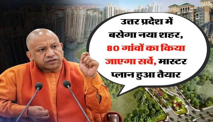 New City in UP : उत्तर प्रदेश में बसेगा नया शहर, 80 गांवों का किया जाएगा सर्वे, मास्टर प्लान हुआ तैयार