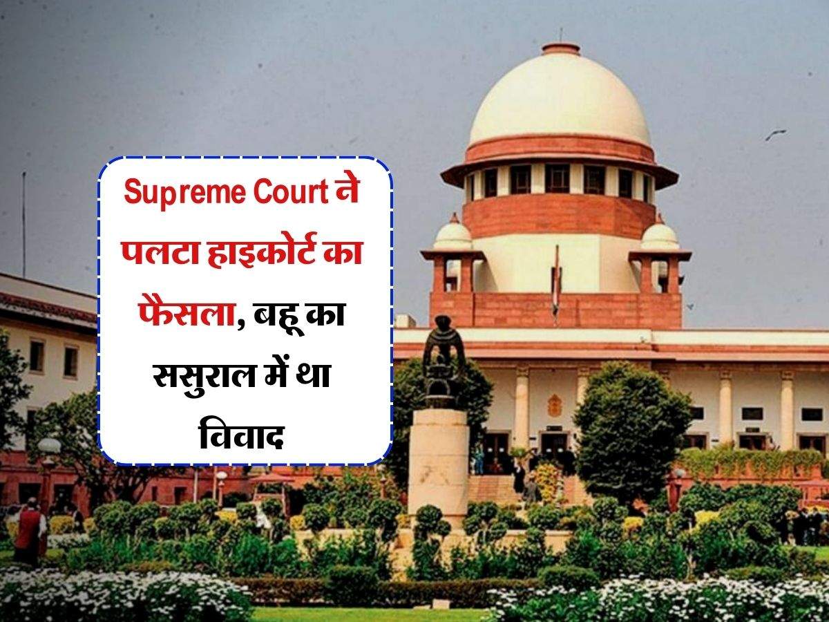 Supreme Court ने पलटा हाइकोर्ट का फैसला, बहू और ससुराल में था विवाद, कह दी बड़ी बात