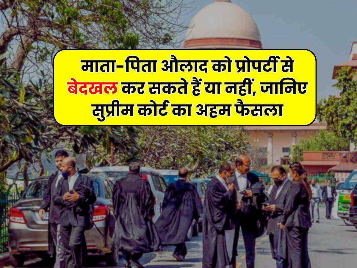 Supreme Court Decision : माता-पिता औलाद को प्रोपर्टी से बेदखल कर सकते हैं या नहीं, जानिए सुप्रीम कोर्ट का अहम फैसला
