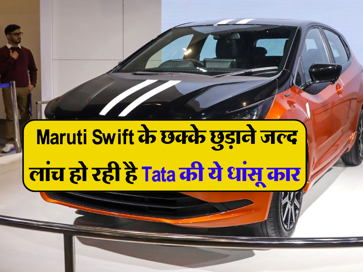  Maruti Swift के छक्के छुड़ाने जल्द लांच हो रही है Tata की ये धांसू कार, कम कीमत और स्टाइलिश लुक्स के दीवाने हुए लोग 
