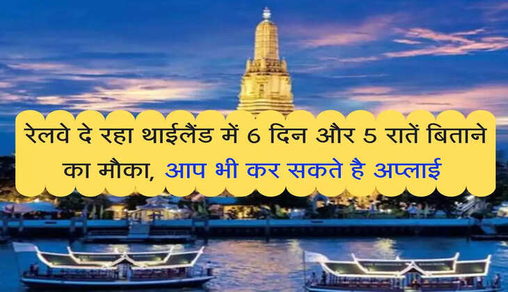 IRCTC: रेलवे दे रहा थाईलैंड में 6 दिन और 5 रातें बिताने का मौका, आप भी कर सकते है अप्लाई 
