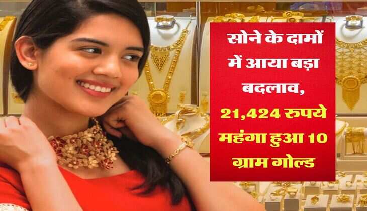 Gold Rate : सोने के दामों में आया बड़ा बदलाव, 21,424 रुपये महंगा हुआ 10 ग्राम गोल्ड