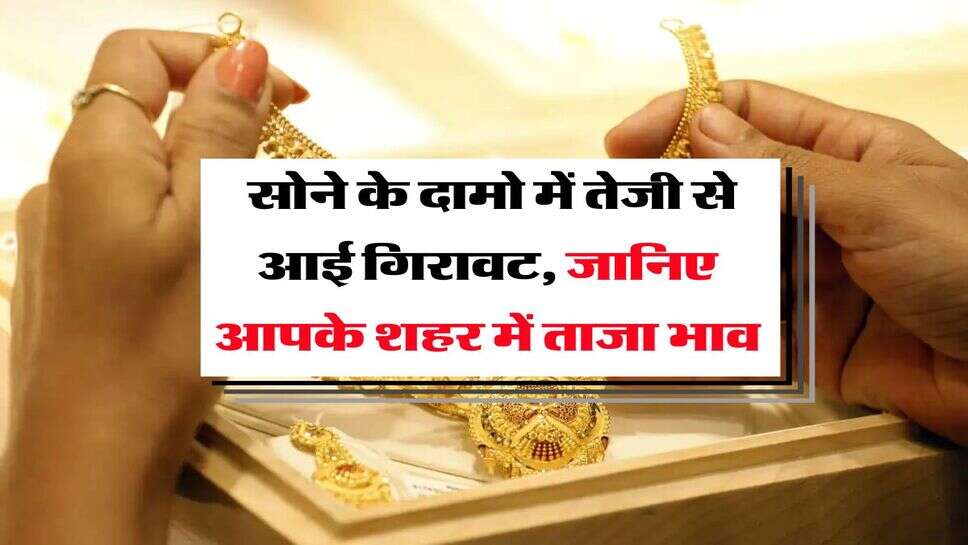 Gold Rate : सोने के दामो में तेजी से आई गिरावट, &nbsp;जानिए आपके शहर में ताजा भाव