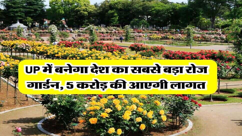 UP में बनेगा देश का सबसे बड़ा रोज गार्डन, 5 करोड़ की आएगी लागत