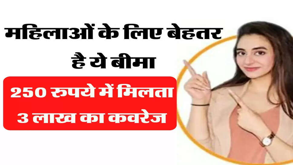 महिलाओं के लिए बेहतर है ये बीमा, 250 रुपये में मिलता 3 लाख का कवरेज
