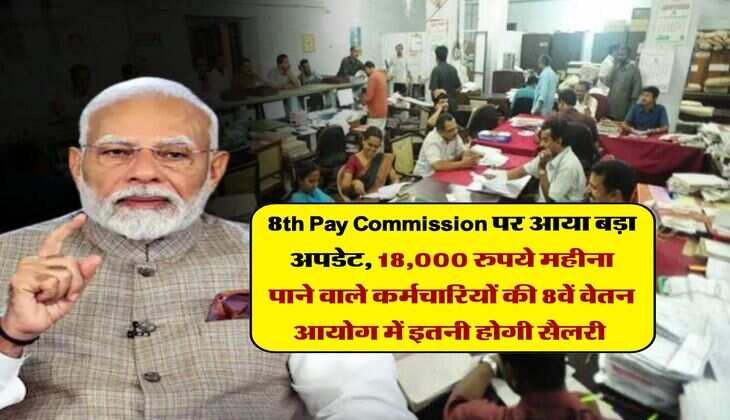 8th Pay Commission पर आया बड़ा अपडेट, 18,000 रुपये महीना पाने वाले कर्मचारियों की 8वें वेतन आयोग में इतनी होगी सैलरी 