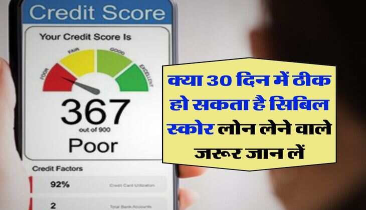 CIBIL Score : क्या 30 दिन में ठीक हो सकता है सिबिल स्कोर लोन लेने वाले जरूर जान लें