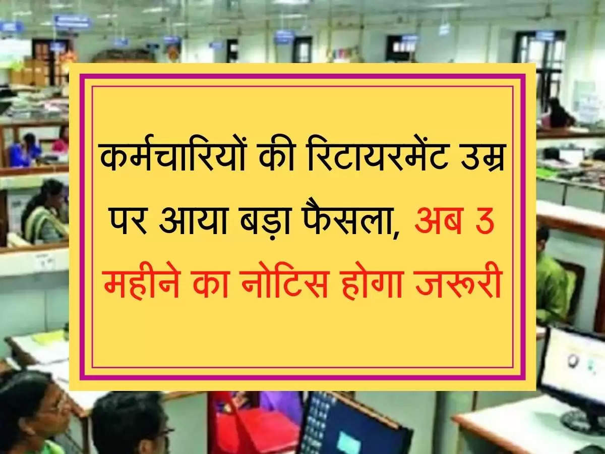 retirement age कर्मचारियों की रिटायरमेंट उम्र पर आया बड़ा फैसला, अब 3 महीने का नोटिस होगा जरूरी