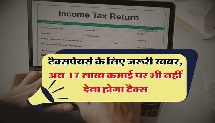Income Tax : टैक्सपेयर्स के लिए जरूरी खबर, अब 17 लाख कमाई पर भी नहीं देना होगा टैक्स