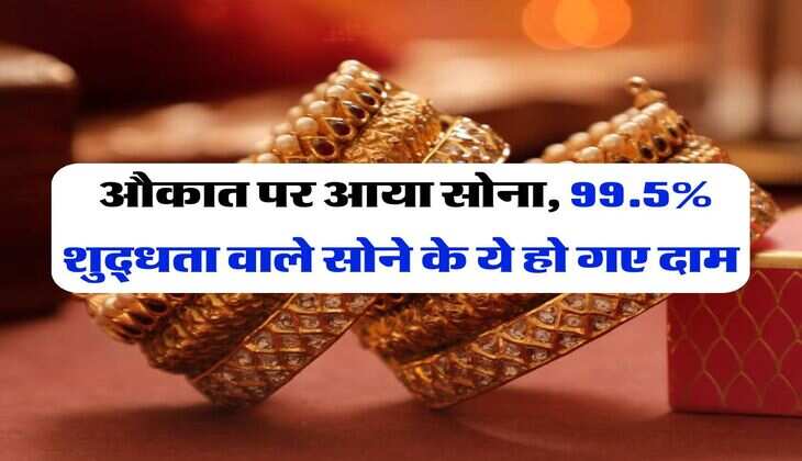 Gold Rate : औकात पर आया सोना, 99.5% शुद्धता वाले सोने के ये हो गए दाम