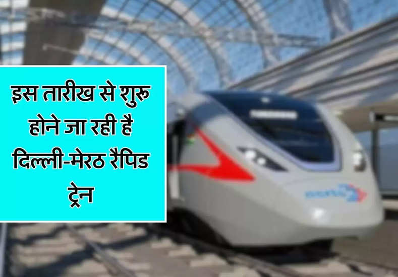 UP वालों के लिए गुड न्यूज, इस तारीख से शुरू होने जा रही है दिल्ली-मेरठ रैपिड ट्रेन