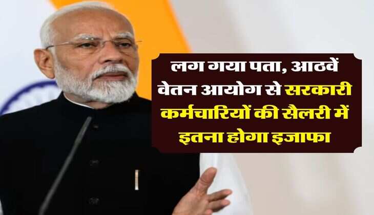 8th pay commission salary : लग गया पता, आठवें वेतन आयोग से सरकारी कर्मचारियों की सैलरी में इतना होगा इजाफा