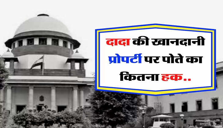 Khandani Property - दादा की खानदानी प्रोपर्टी पर पोते का कितना हक, जानिए क्या कहता है कोर्ट