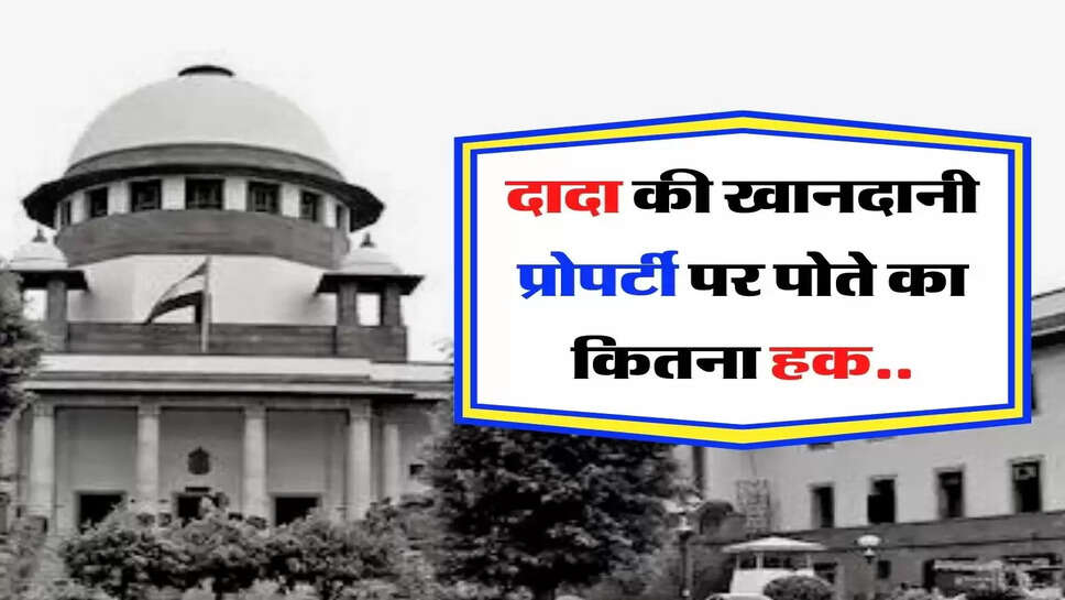 Khandani Property - दादा की खानदानी प्रोपर्टी पर पोते का कितना हक, जानिए क्या कहता है कोर्ट