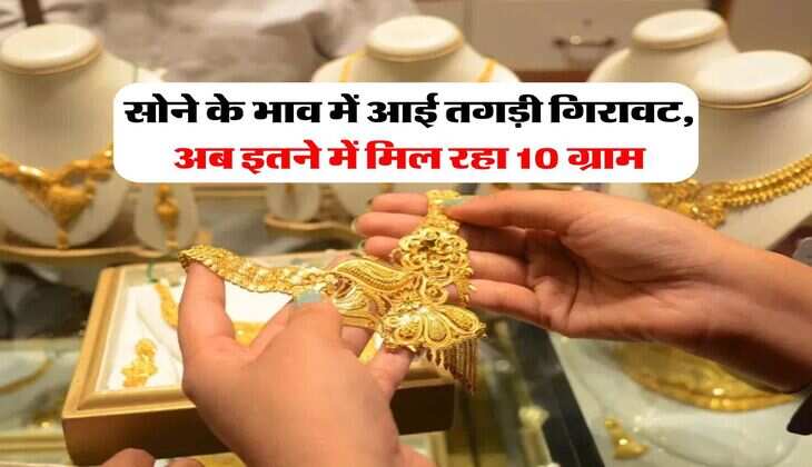Gold Price : सोने के भाव में आई तगड़ी गिरावट, अब इतने में मिल रहा 10 ग्राम