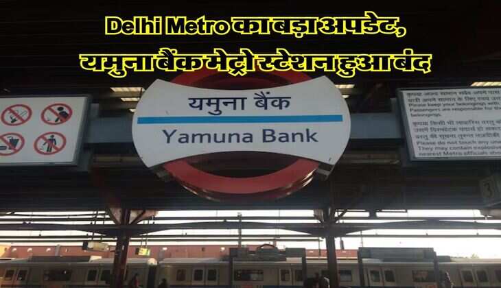 Delhi Metro का बड़ा अपडेट, यमुना बैंक मेट्रो स्टेशन हुआ बंद