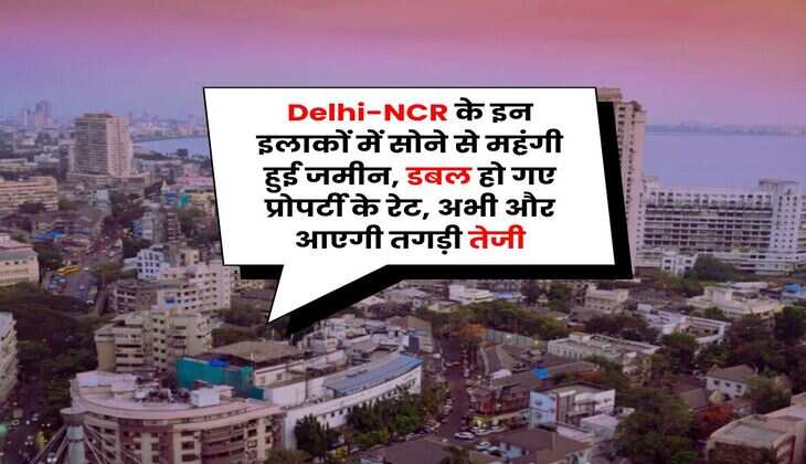Delhi-NCR Property Rates : दिल्ली-एनसीआर के इन इलाकों में सोने से महंगी हुई जमीन, डबल हो गए प्रोपर्टी के रेट, अभी और आएगी तगड़ी तेजी