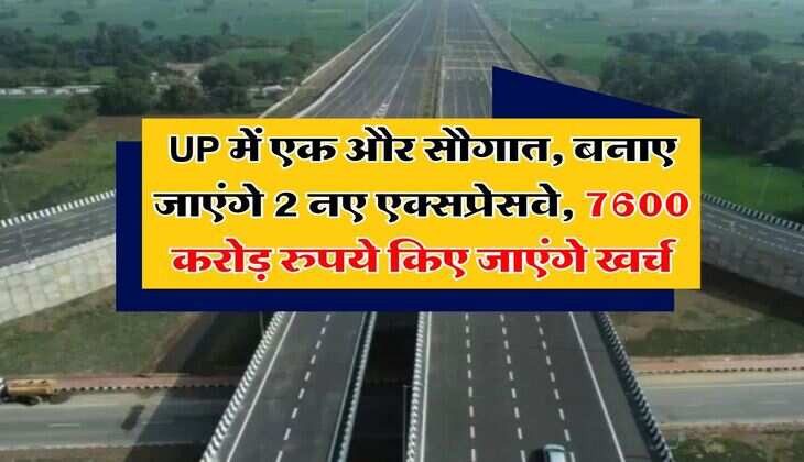 UP में एक और सौगात, बनाए जाएंगे 2 नए एक्सप्रेसवे, 7600 करोड़ रुपये किए जाएंगे खर्च