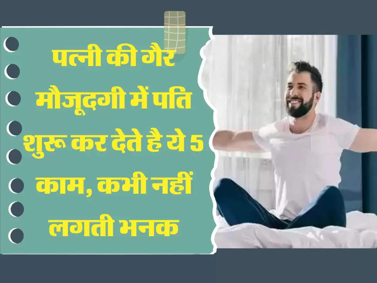 Pati Patni Relationship पत्नी की गैर मौजूदगी में पति शुरू कर देते है ये 5 काम, कभी नहीं लगती भनक