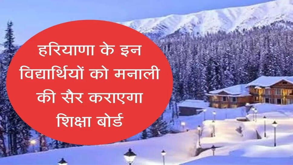 Education Board to take Haryana students to Manali हरियाणा के इन विद्यार्थियों को मनाली की सैर कराएगा शिक्षा बोर्ड
