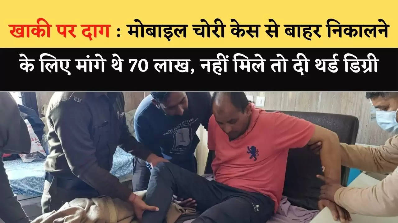 खाकी पर दाग, आरोप : मोबाइल चोरी केस से बाहर निकालने के लिए मांगे थे 70 लाख, नहीं मिले तो दी थर्ड डिग्री