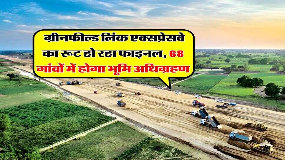 Expressway Update : ग्रीनफील्ड लिंक एक्सप्रेसवे का रूट हो रहा फाइनल, 68 गांवों में होगा भूमि अधिग्रहण