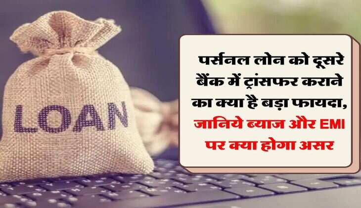 Loan Transfer Process : पर्सनल लोन को दूसरे बैंक में ट्रांसफर कराने का क्या है बड़ा फायदा, जानिये ब्याज और EMI पर क्या होगा असर