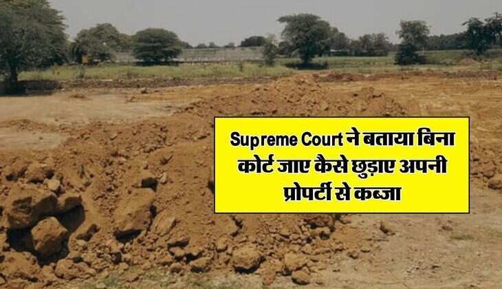 Supreme Court ने बताया बिना कोर्ट जाए कैसे छुड़ाए अपनी प्रोपर्टी से कब्जा