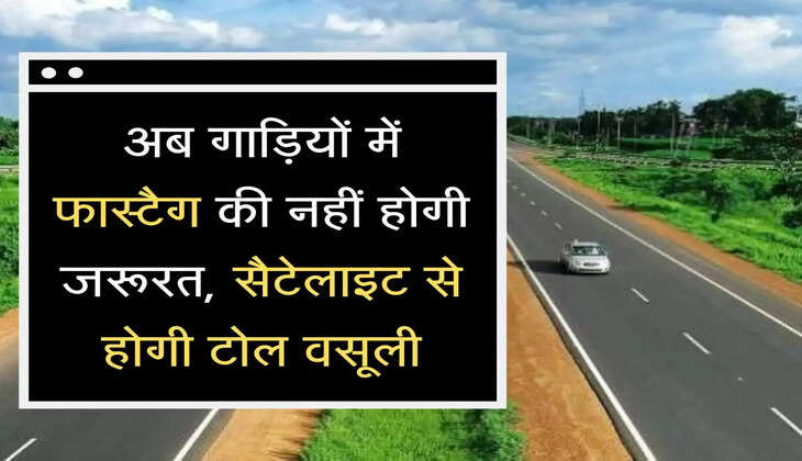 Toll Tax Rule अब गाड़ियों में फास्टैग की नहीं होगी जरूरत, सैटेलाइट से होगी टोल वसूली