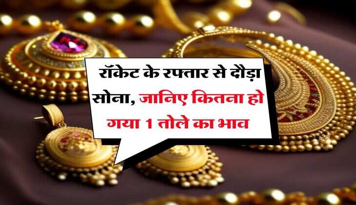 Gold Rate : रॉकेट के रफ्तार से दौड़ा सोना, जानिए कितना हो गया 1 तोले का भाव