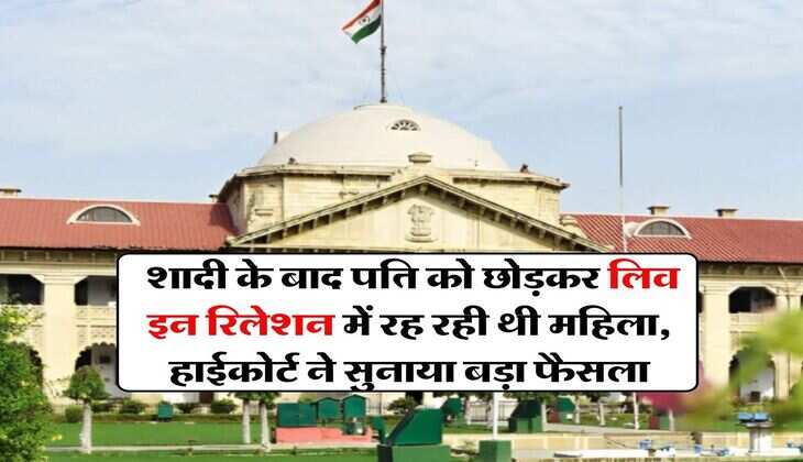 High Court : शादी के बाद पति को छोड़कर लिव इन रिलेशन में रह रही थी महिला, हाईकोर्ट ने सुनाया बड़ा फैसला