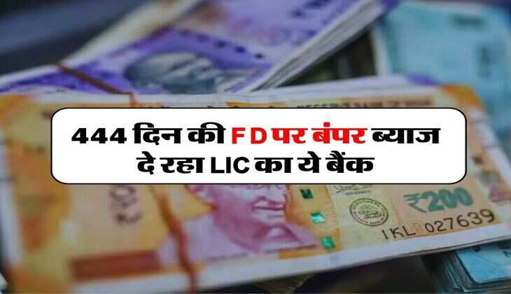 444 दिन की FD पर बंपर ब्याज दे रहा LIC का ये बैंक, चेक करें ब्याज दरें