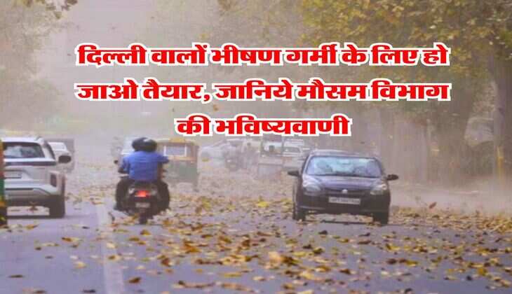 Delhi NCR Weather : दिल्ली वालों भीषण गर्मी के लिए हो जाओ तैयार, जानिये मौसम विभाग की भविष्यवाणी