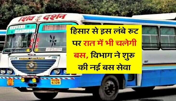 Haryana News : हिसार से इस लंबे रूट पर रात में भी चलेगी बस, विभाग ने शुरू की नई बस सेवा