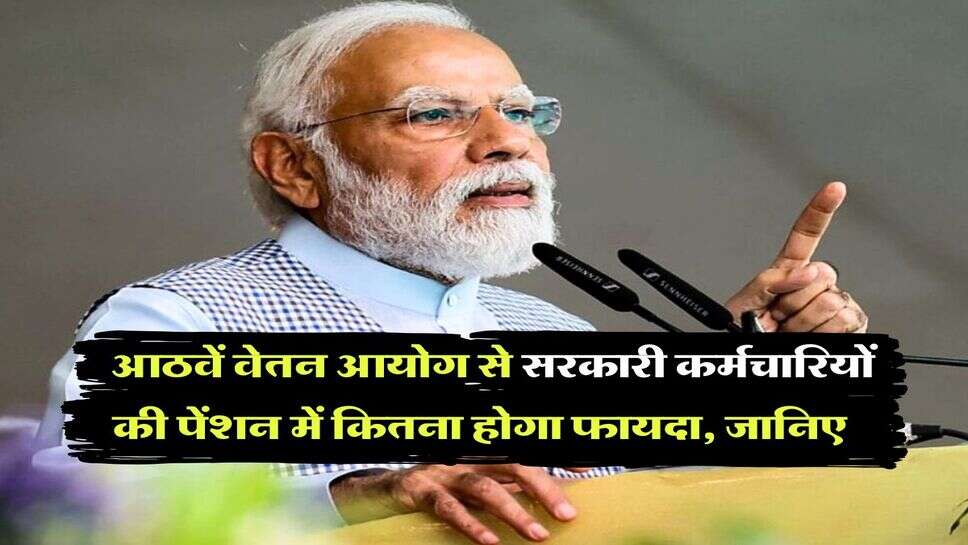 8th pay commission pension increase : आठवें वेतन आयोग से सरकारी कर्मचारियों की पेंशन में कितना होगा फायदा, जानिये लेटेस्ट अपडेट