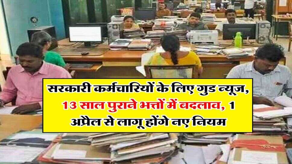 7th pay commission : सरकारी कर्मचारियों के लिए गुड न्यूज, 13 साल पुराने भत्तों में बदलाव, 1 अप्रैल से लागू होंगे नए नियम