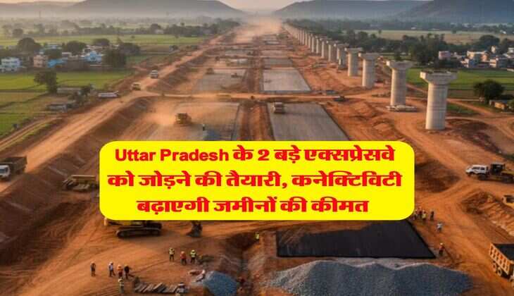 Uttar Pradesh के 2 बड़े एक्सप्रेसवे को जोड़ने की तैयारी, कनेक्टिविटी बढ़ाएगी जमीनों की कीमत&nbsp;