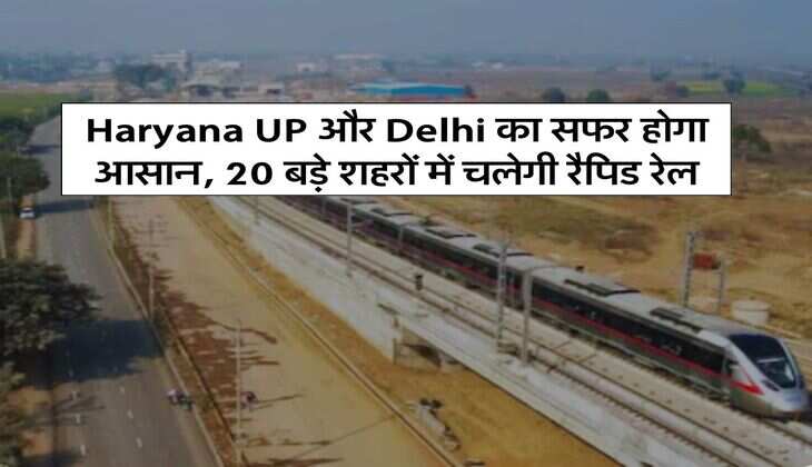 Haryana UP और Delhi का सफर होगा आसान, 20 बड़े शहरों में चलेगी रैपिड रेल