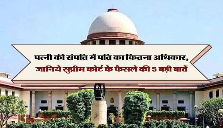 Supreme Court Decision : पत्नी की संपत्ति में पति का कितना अधिकार, जानिये सुप्रीम कोर्ट के फैसले की 5 बड़ी बातें